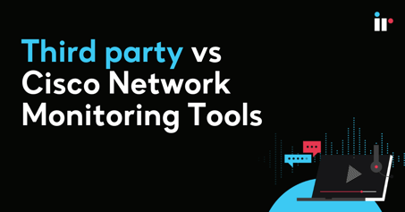What is Network Monitoring? Third party vs Cisco Network Monitoring Tools