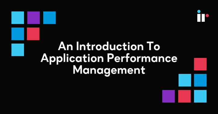 An Introduction To Application Performance Management (APM)