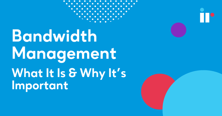 Bandwidth Management: What It Is & Why It’s Important