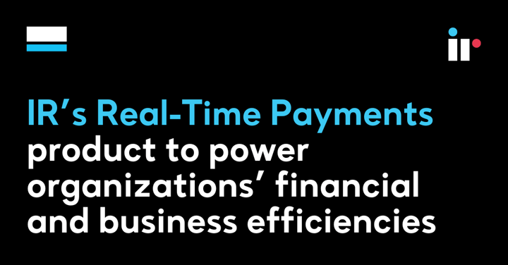 IR’s Real-Time Payments product to power organizations’ financial and business efficiencies