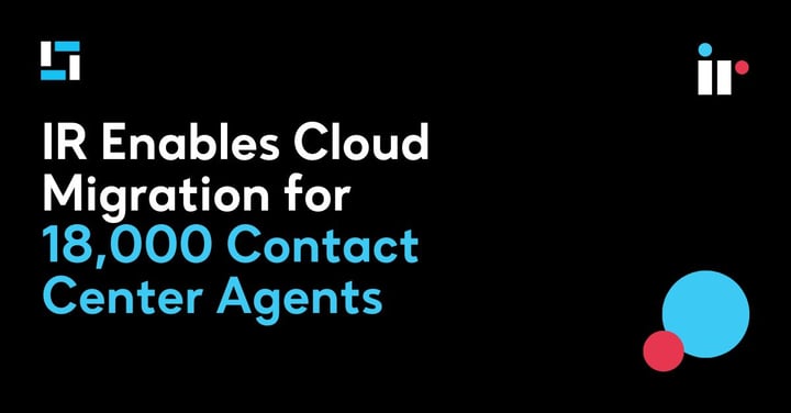 IR Enables Cloud Migration for 18,000 Contact Center Agents