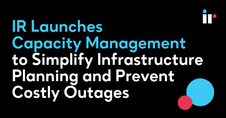 IR Launches Capacity Management to Simplify Infrastructure Planning and Prevent Costly Outages