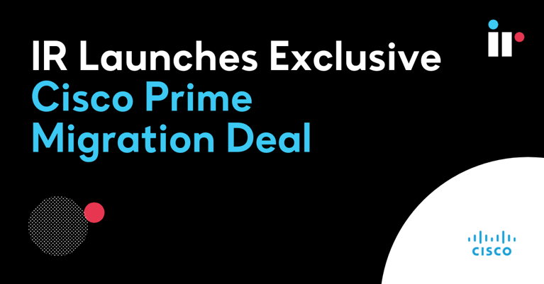 IR Launches Exclusive Cisco Prime Migration Deal