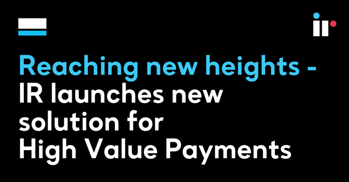 Reaching new heights: IR launches new solution for High Value Payments