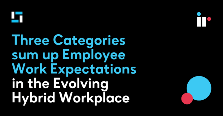 Three Categories sum up Employee Work Expectations in the Evolving Hybrid Workplace