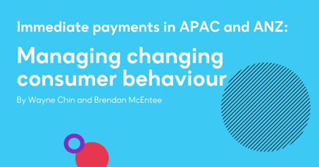 Immediate payments in APAC & ANZ: Managing changing consumer behaviour