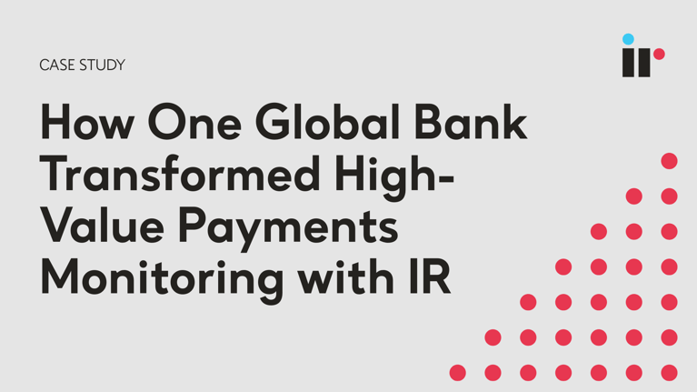 How One Global Bank Transformed High-Value Payments Monitoring with IR