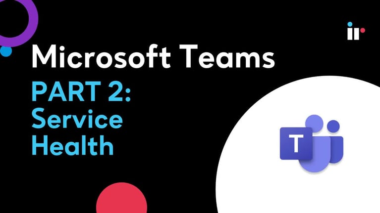 Microsoft Teams - Part 2: Service Health