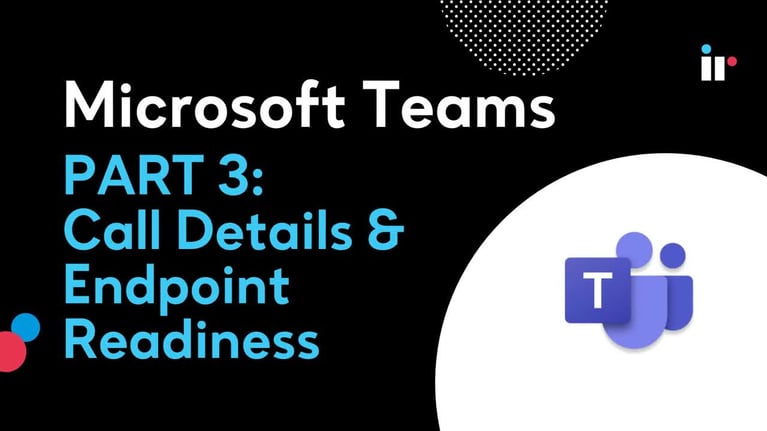 Microsoft Teams - Part 3: Call Details and Endpoint Readiness