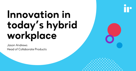 Innovation in today’s hybrid workplace