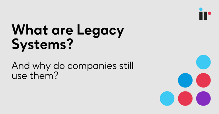 What are Legacy Systems? And why do companies still use them?