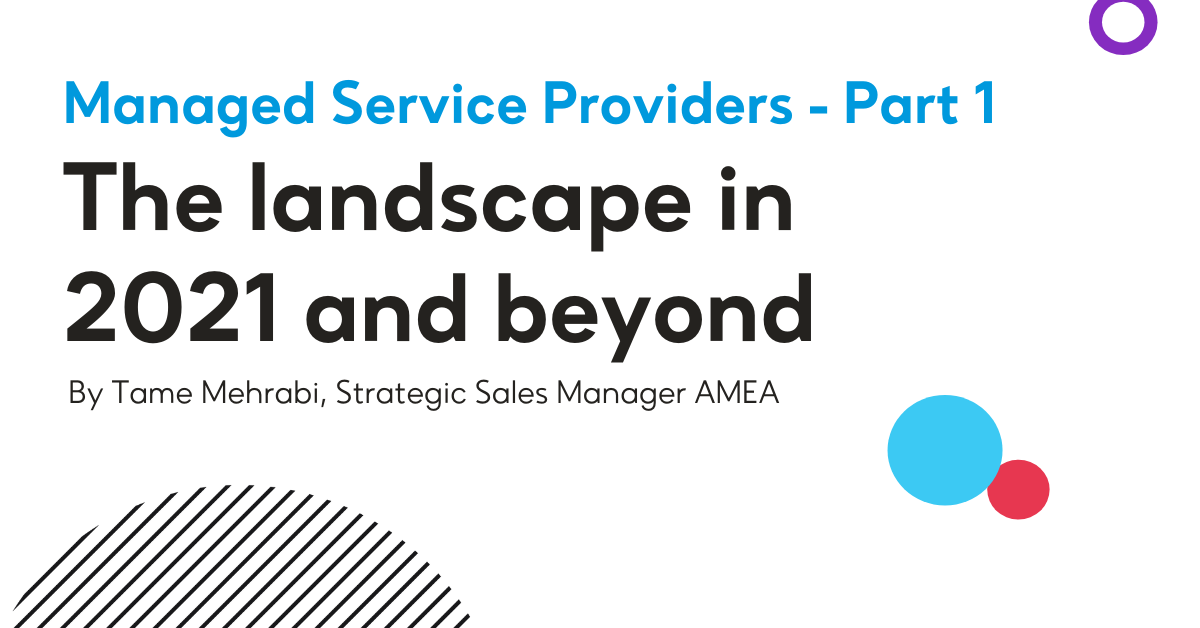 Managed Service Providers - Part 1: The Landscape in 2021 and beyond