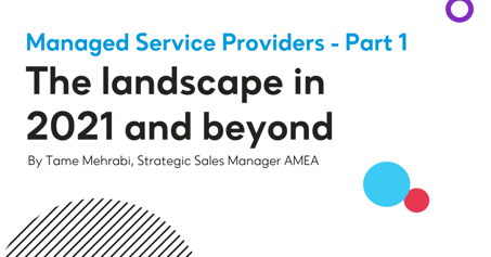 Managed Service Providers - Part 1: The Landscape in 2021 and beyond