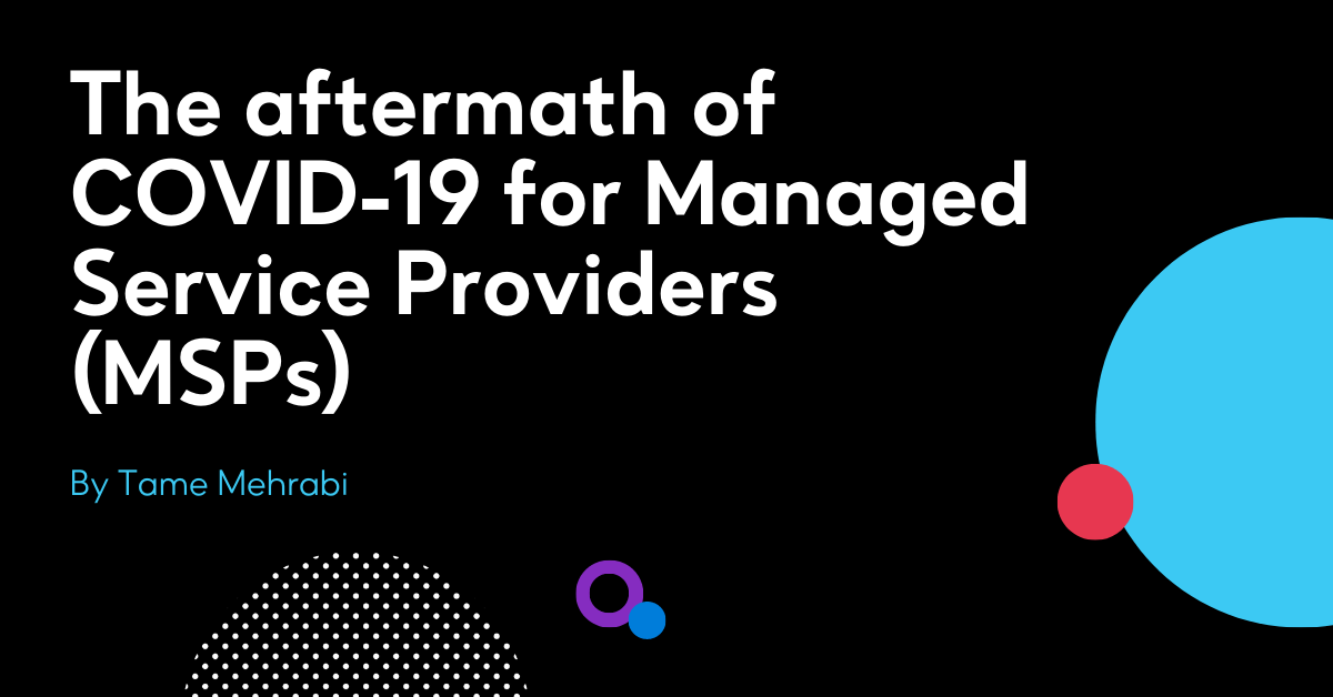 The aftermath of COVID-19 for Managed Service Providers (MSPs)