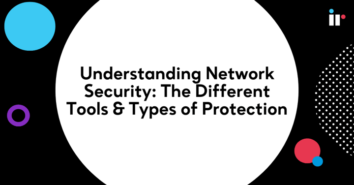 Understanding Network Security: The Different Tools & Types of Protection