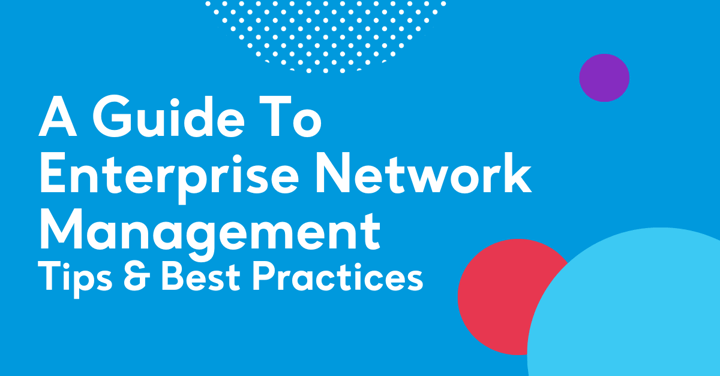 A Guide to Enterprise Network Management - Tips & Best Practices