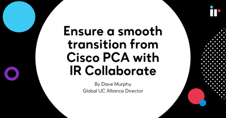 Ensure a smooth transition from Cisco PCA with IR Collaborate
