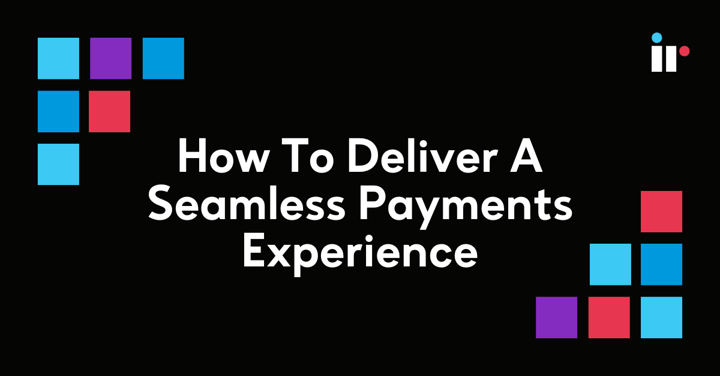 How to deliver a seamless payments experience