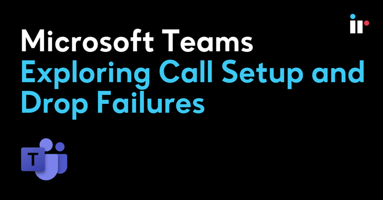 Microsoft Teams - Exploring Call Setup and Drop Failures