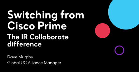 Switching from Cisco Prime - The IR Collaborate Difference