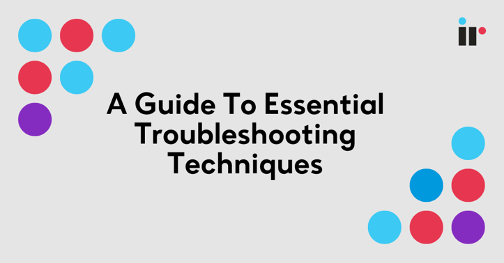 A Guide To Essential Troubleshooting Techniques & Tips For Maintenance