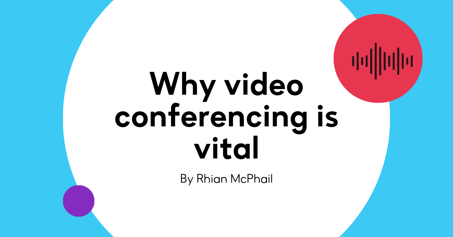 Why video conferencing is vital