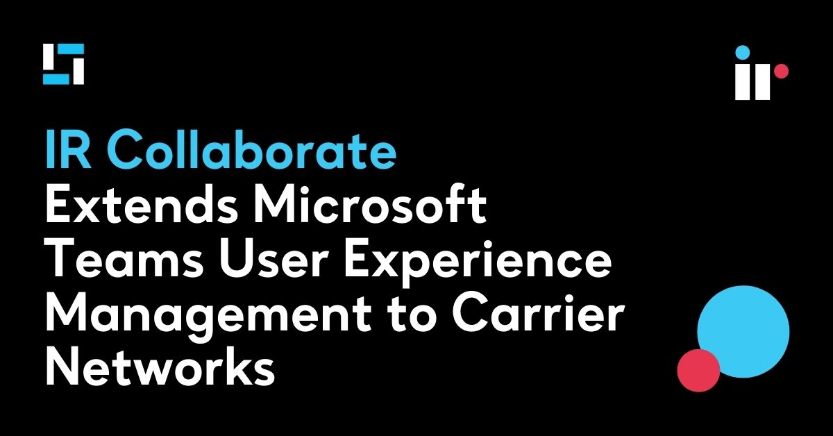 IR Collaborate Extends Microsoft Teams User Experience Management to Carrier Networks