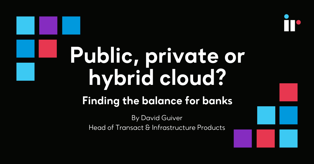 Public, private or hybrid cloud? Finding the balance for banks