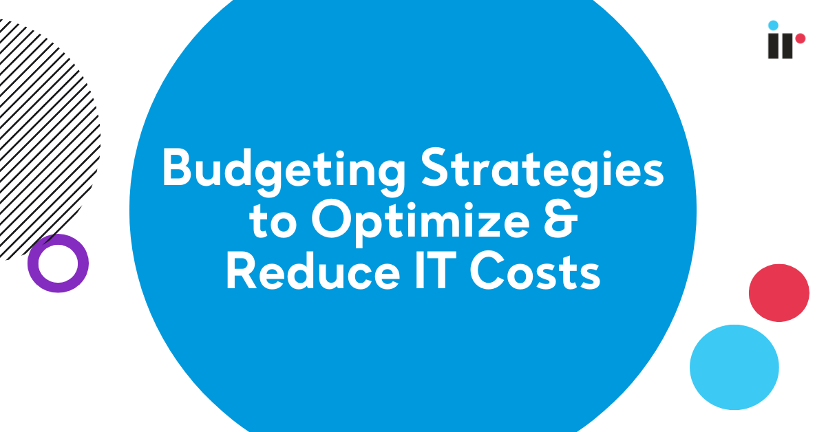 Budgeting Strategies to Optimize & Reduce IT Costs