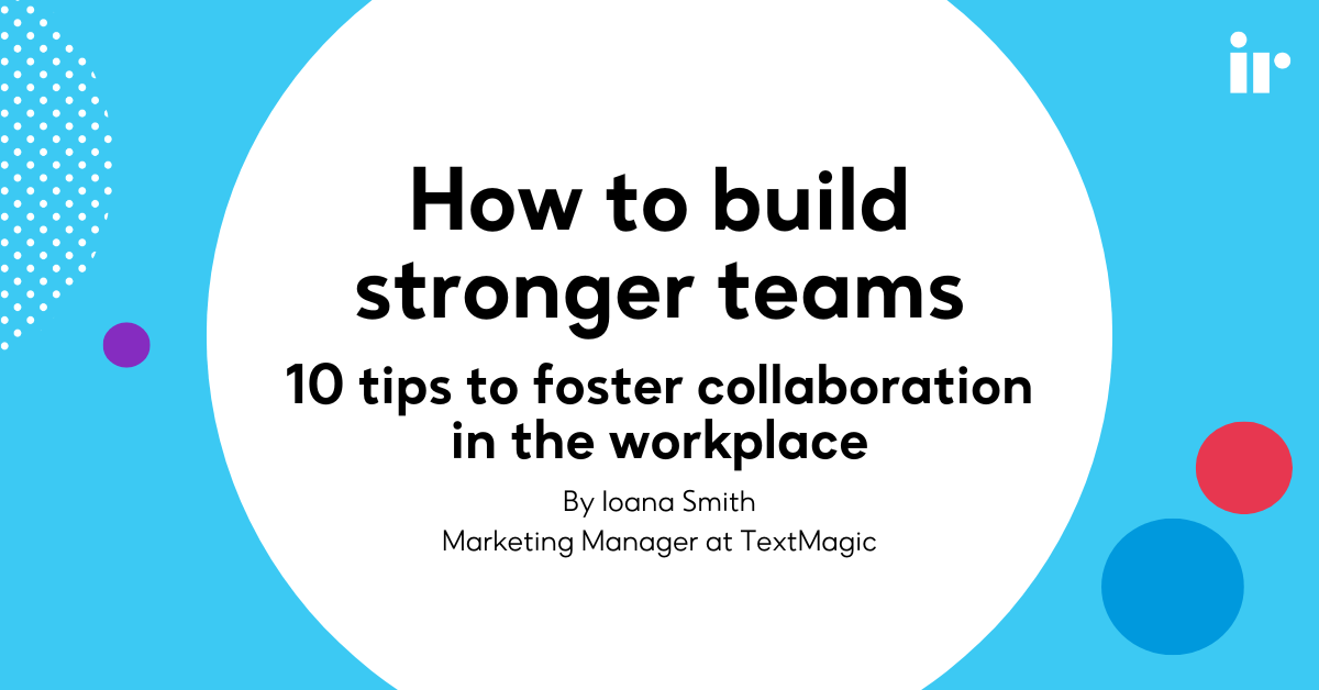 How to build stronger teams: 10 tips to foster collaboration in the workplace