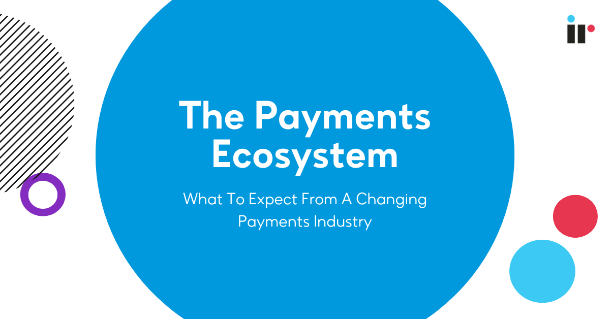 The Payments Ecosystem: What To Expect From A Changing Payments Industry