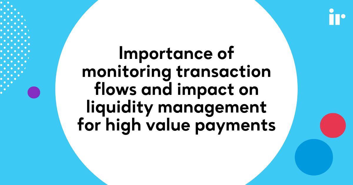 Importance of monitoring transaction flows and impact on liquidity management for high value payments