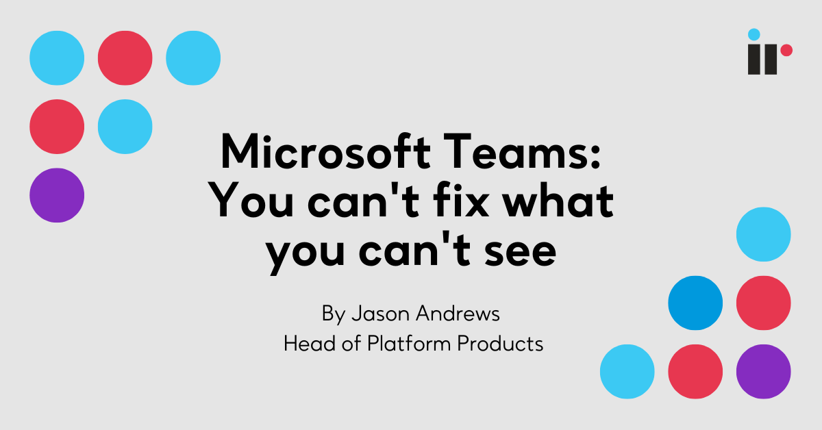 Microsoft Teams: You can't fix what you can't see