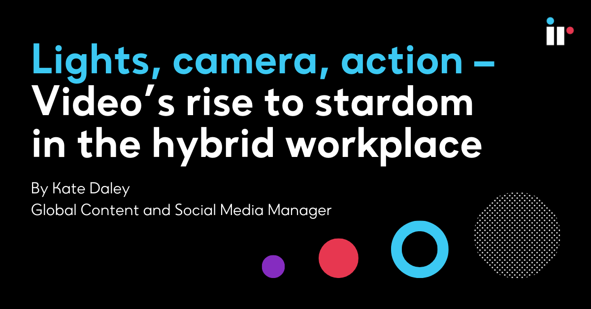 Lights, camera, action – Video’s rise to stardom in the hybrid workplace