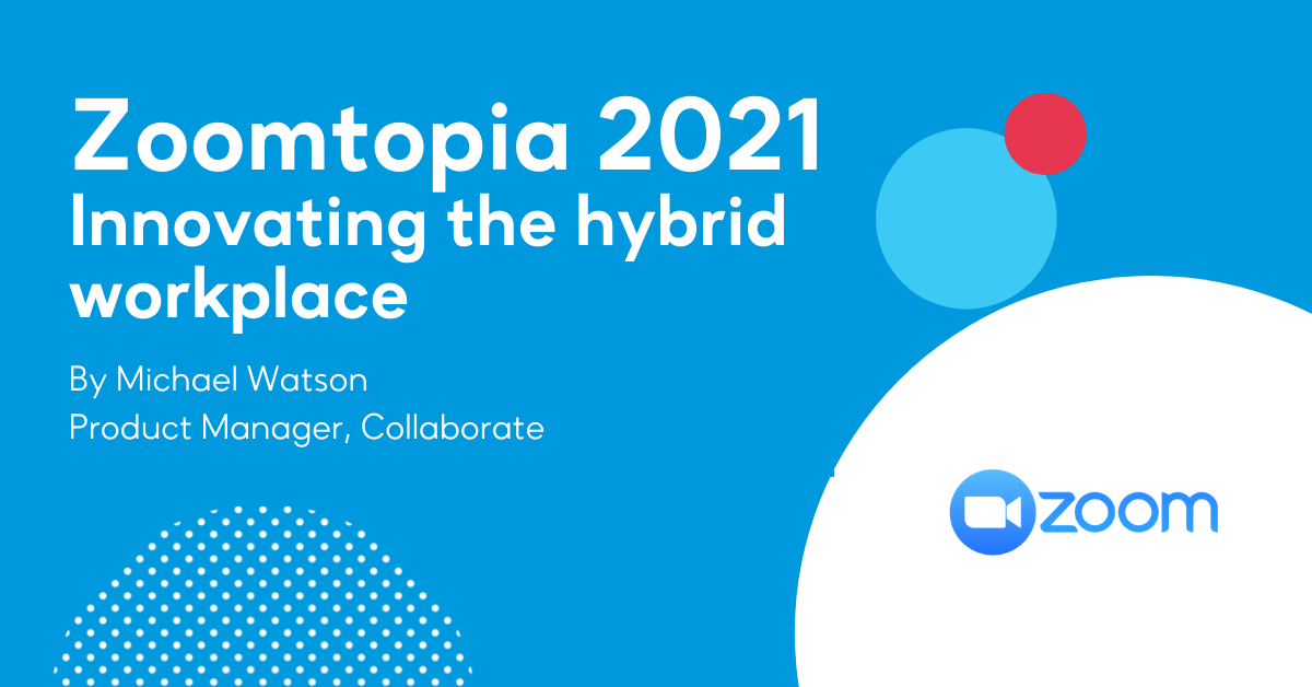 Zoomtopia 2021 - Innovating the hybrid workplace
